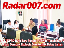 Komisi I DPRD Batu Bara Panggil PTPN IV Tanah Itam Ulu, Tinjau Dampak Ekologis Dan Konflik Batas Lahan 